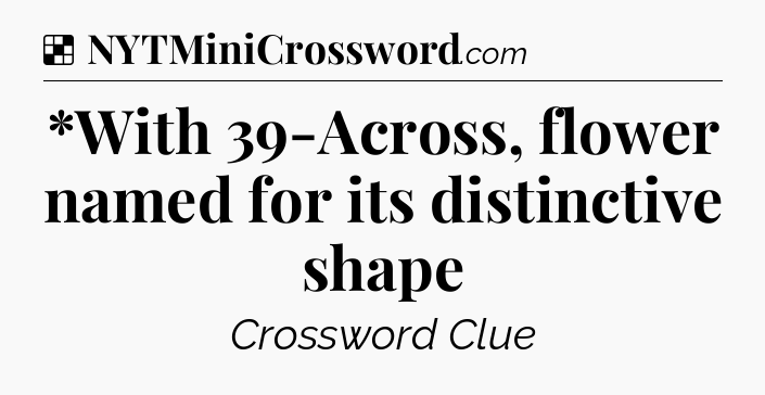 Solution: *With 39-Across, flower named for its distinctive shape - NYT Crossword