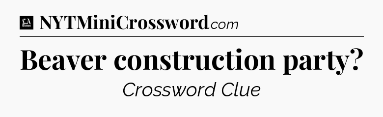 Beaver construction party - LA Times Crossword