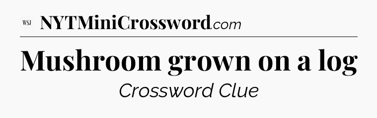 Mushroom grown on a log - WSJ Crossword