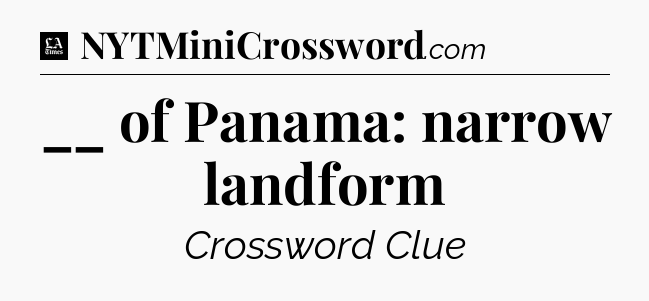 __ of Panama: narrow landform - LA Times Crossword