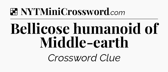 Solution: Bellicose humanoid of Middle-earth - NYT Crossword