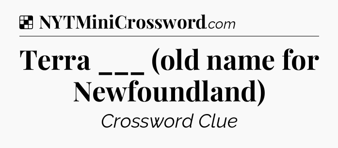 Solution: Terra ___ (old name for Newfoundland) - NYT Crossword