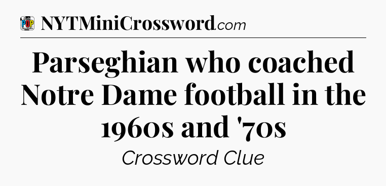 Parseghian who coached Notre Dame football in the 1960s and '70s Crossword Clue