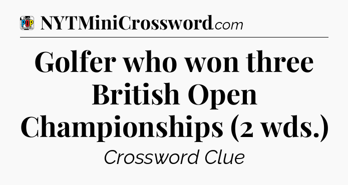 Golfer who won three British Open Championships (2 wds.) Crossword Clue