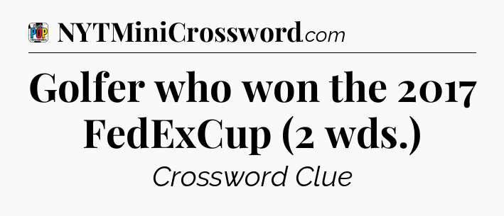 Golfer who won the 2017 FedExCup (2 wds.) Crossword Clue