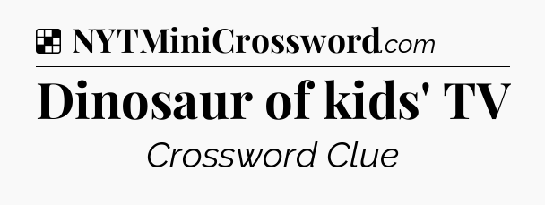 Solution: Dinosaur of kids' TV - NYT Crossword