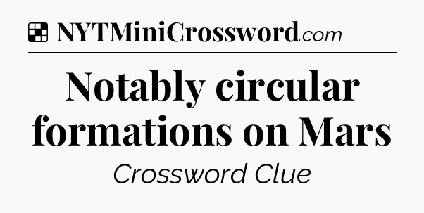 Solution: Notably circular formations on Mars - NYT Crossword