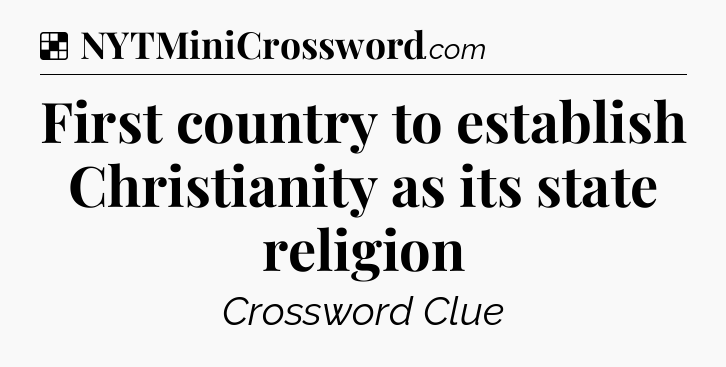 Solution: First country to establish Christianity as its state religion - NYT Crossword
