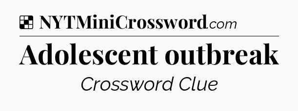Solution: Adolescent outbreak - NYT Crossword