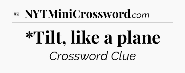 *Tilt, like a plane - WSJ Crossword