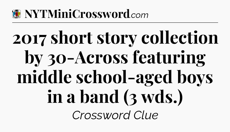 2017 short story collection by 30-Across featuring middle school-aged boys in a band (3 wds.) Crossword Clue