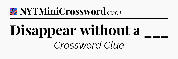 Disappear without a ___ Crossword Clue