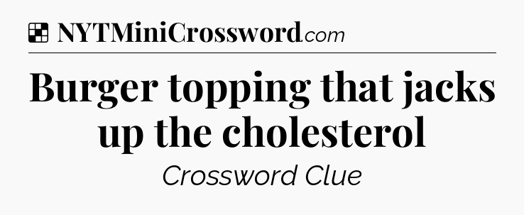 Solution: Burger topping that jacks up the cholesterol - NYT Crossword