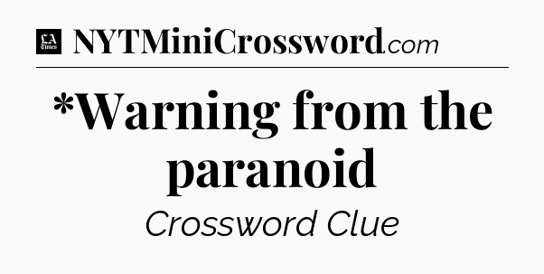 *Warning from the paranoid - LA Times Crossword