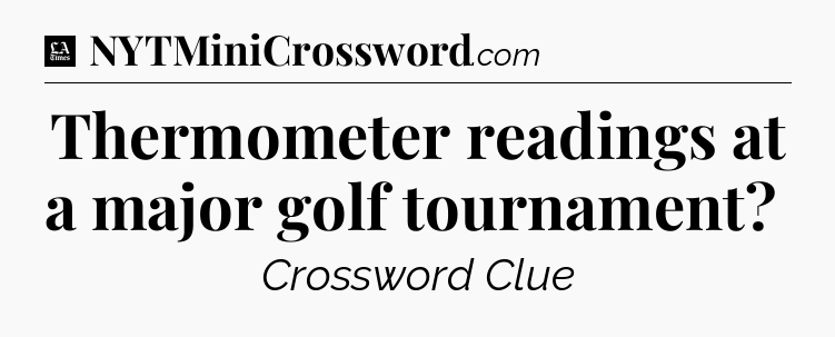 Thermometer readings at a major golf tournament?  - LA Times Crossword