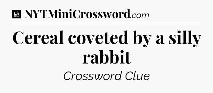 Cereal coveted by a silly rabbit - LA Times Crossword