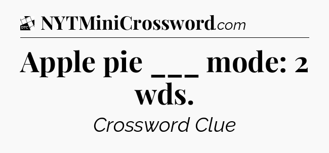 Apple pie ___ mode: 2 wds - Daily Themed Classic Crossword