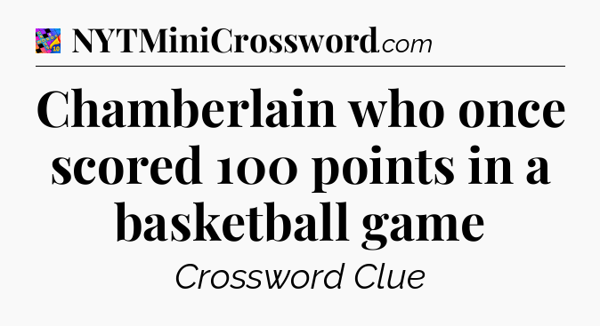 Chamberlain who once scored 100 points in a basketball game Crossword Clue