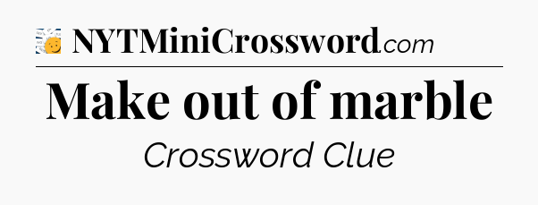 Make out of marble - 7 Little Words