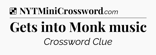 Solution: Gets into Monk music - NYT Crossword