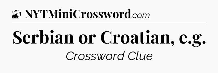 Serbian or Croatian, e.g - Daily Themed Classic Crossword