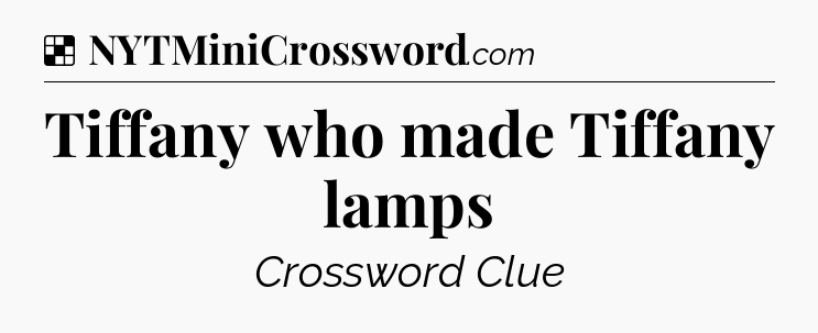 Solution: Tiffany who made Tiffany lamps - NYT Crossword