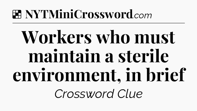 Solution: Workers who must maintain a sterile environment, in brief - NYT Crossword