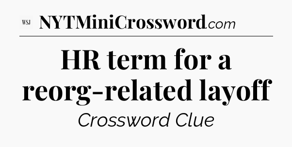 HR term for a reorg-related layoff - WSJ Crossword