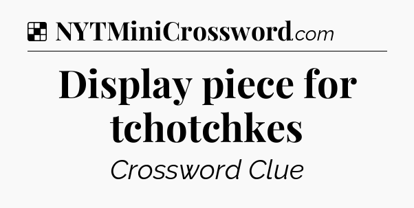 Solution: Display piece for tchotchkes - NYT Crossword