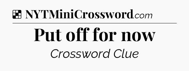 Put off for now NYT Crossword