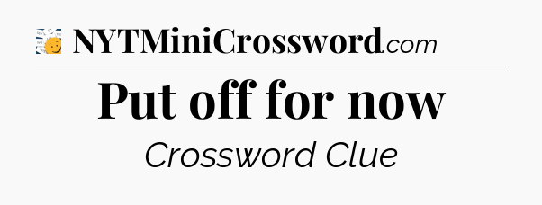 Put off for now - 7 Little Words