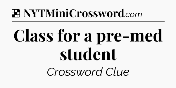 Solution: Class for a pre-med student - NYT Crossword