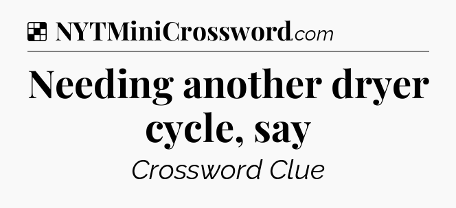 Solution: Needing another dryer cycle, say - NYT Crossword