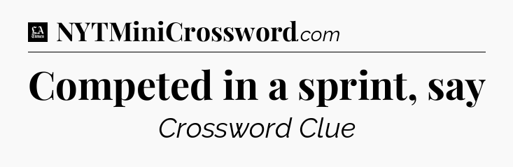 Competed in a sprint, say - LA Times Crossword