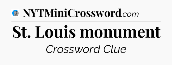 St. Louis monument Crossword Clue
