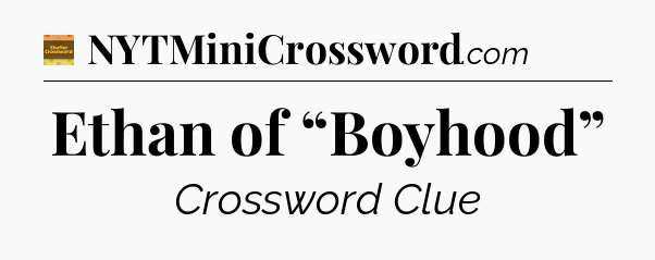 Ethan of “Boyhood” - Eugene Sheffer Crossword