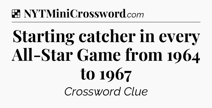 Solution: Starting catcher in every All-Star Game from 1964 to 1967 - NYT Crossword