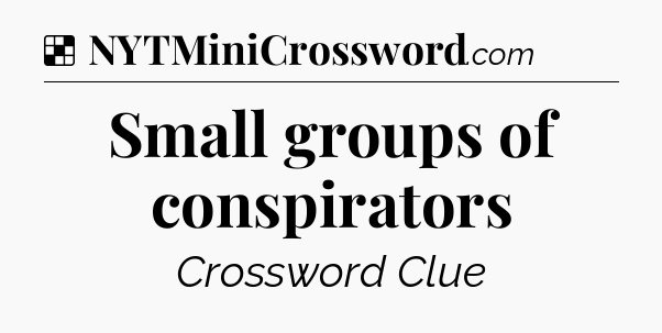 Solution: Small groups of conspirators - NYT Crossword
