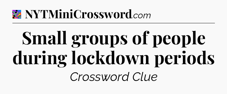 Small groups of people during lockdown periods Crossword Clue