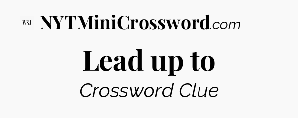 Lead up to - WSJ Crossword