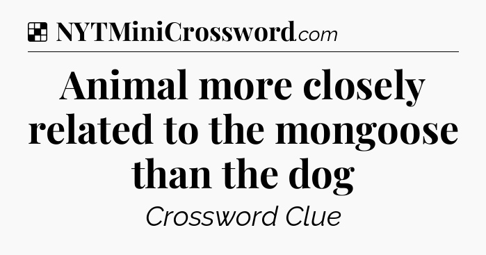 Solution: Animal more closely related to the mongoose than the dog - NYT Crossword