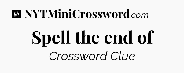 Spell the end of - LA Times Crossword