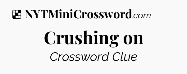 Solution: Crushing on - NYT Crossword