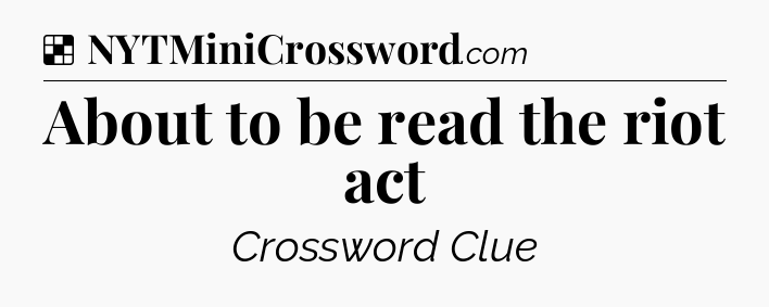 Solution: About to be read the riot act - NYT Crossword