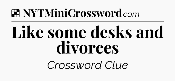 Solution: Like some desks and divorces - NYT Crossword