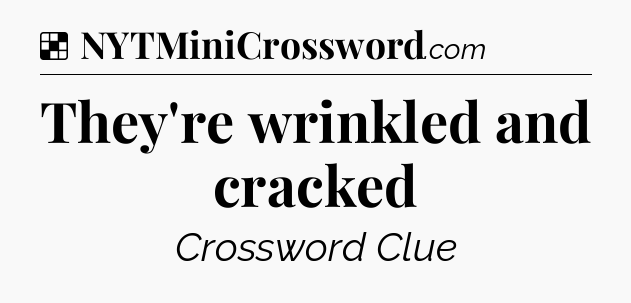 Solution: They're wrinkled and cracked - NYT Crossword