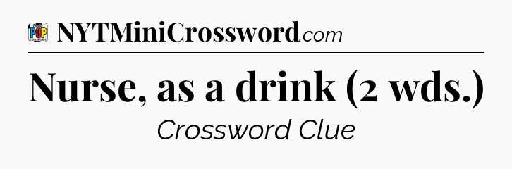 Nurse, as a drink (2 wds.) Crossword Clue