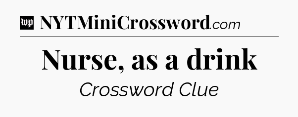 Nurse, as a drink Crossword Clue