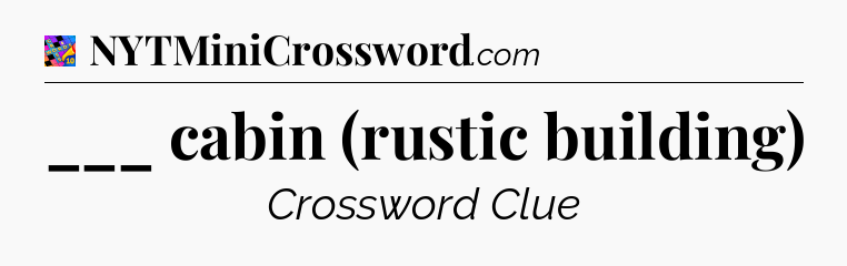 ___ cabin (rustic building) Crossword Clue