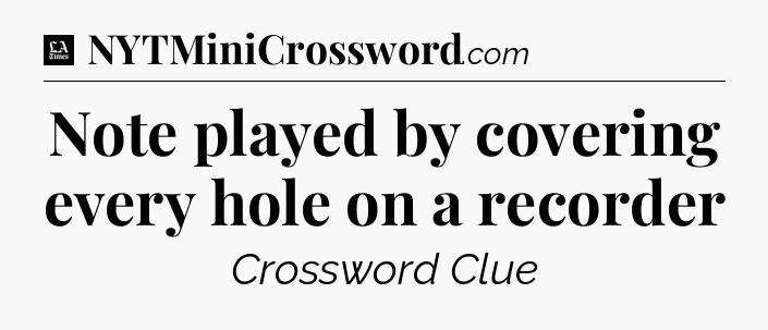 Note played by covering every hole on a recorder - LA Times Crossword